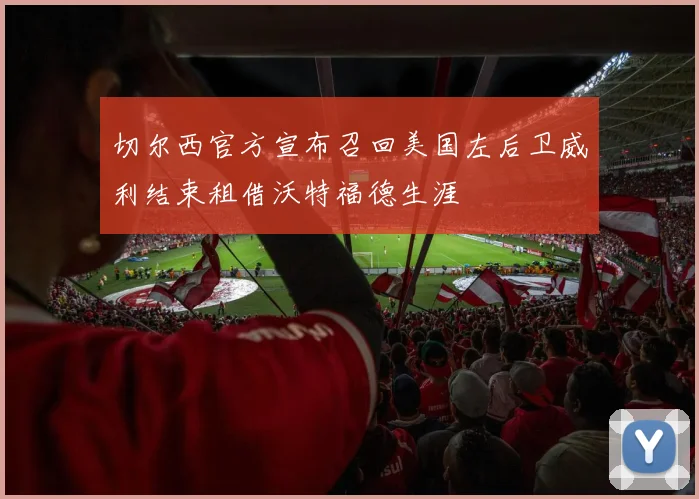 切尔西官方宣布召回美国左后卫威利结束租借沃特福德生涯