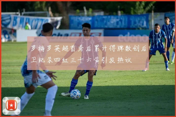 罗梅罗英超首秀后累计得牌数创后卫纪录四红三十六黄引发热议