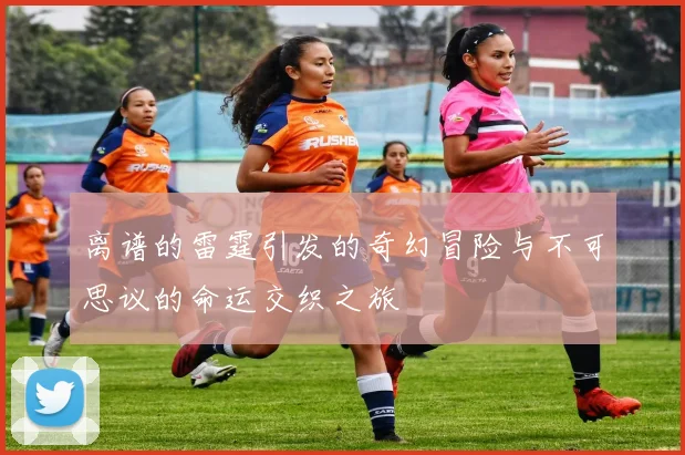 离谱的雷霆引发的奇幻冒险与不可思议的命运交织之旅