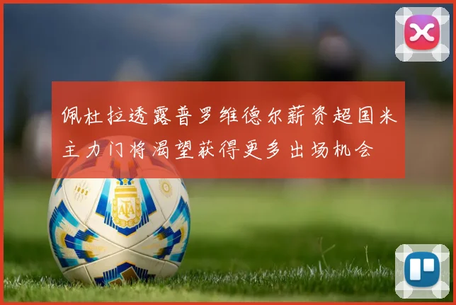 佩杜拉透露普罗维德尔薪资超国米主力门将渴望获得更多出场机会