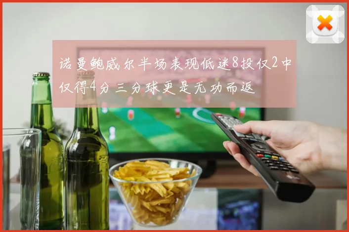 诺曼鲍威尔半场表现低迷8投仅2中仅得4分三分球更是无功而返