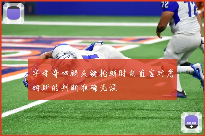 字母哥回顾关键抢断时刻直言对詹姆斯的判断准确无误