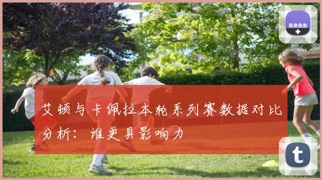 艾顿与卡佩拉本轮系列赛数据对比分析：谁更具影响力