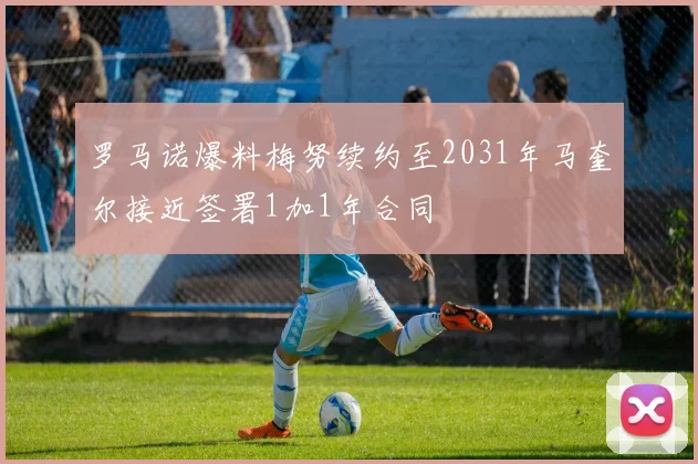 罗马诺爆料梅努续约至2031年马奎尔接近签署1加1年合同