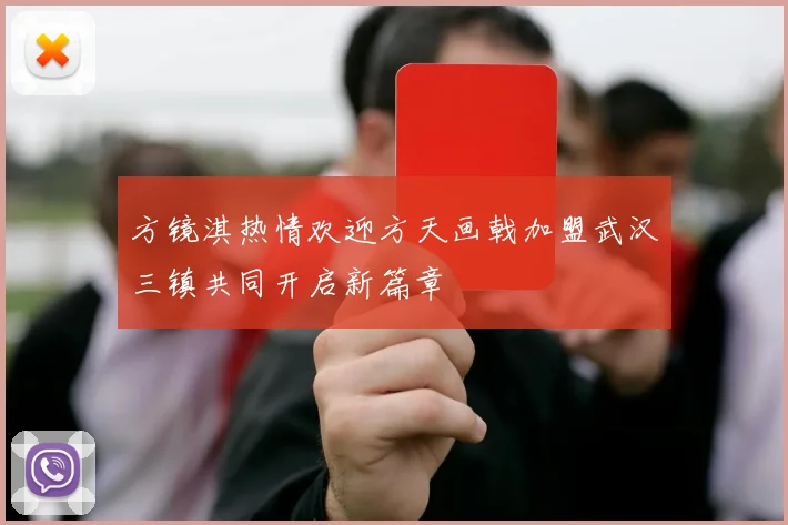 方镜淇热情欢迎方天画戟加盟武汉三镇共同开启新篇章