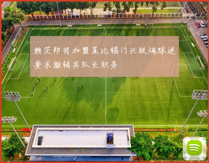 赖茨即将加盟莱比锡门兴极端球迷要求撤销其队长职务