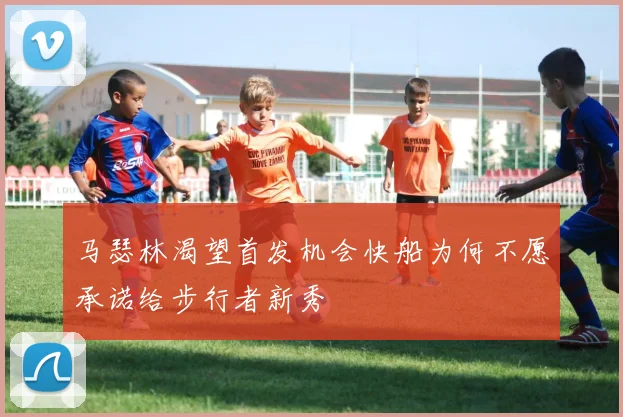 马瑟林渴望首发机会快船为何不愿承诺给步行者新秀