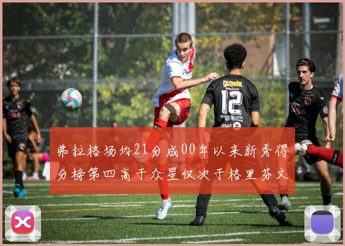弗拉格场均21分成00年以来新秀得分榜第四高于众星仅次于格里芬文班和卢卡