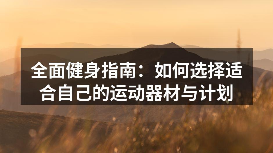 全面健身指南：如何选择适合自己的运动器材与计划
