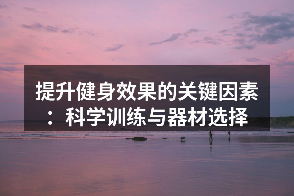选择合适的运动器材能提升健身效果