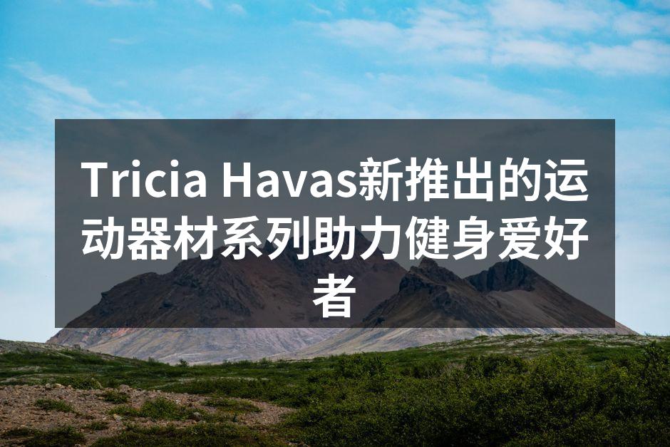 Tricia Havas新运动器材系列亮相