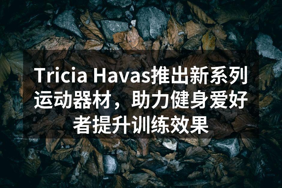 Tricia Havas新产品展示